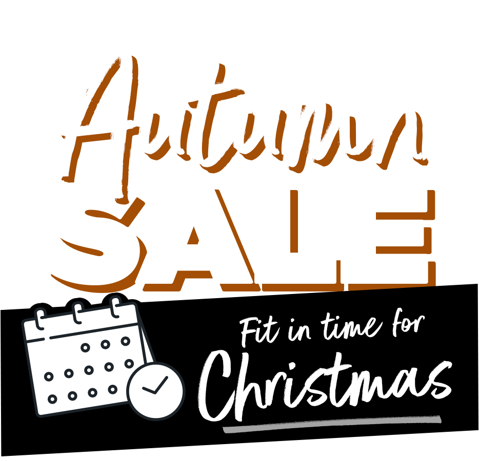 Autumn Sale Now On - Fit in time for Christmas